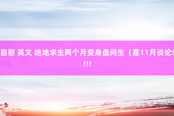 自慰 英文 绝地求生两个月变身盘问生（是11月谈论!!!!