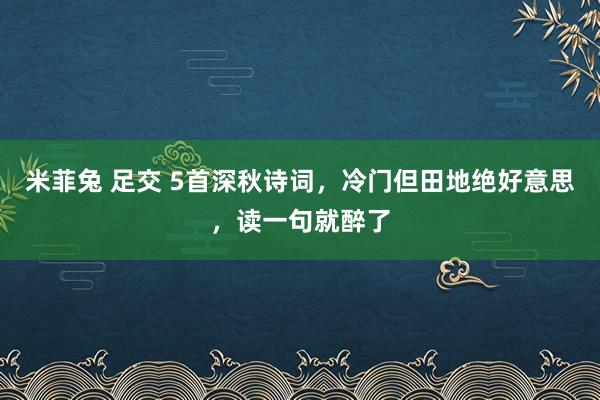 米菲兔 足交 5首深秋诗词，冷门但田地绝好意思，读一句就醉了