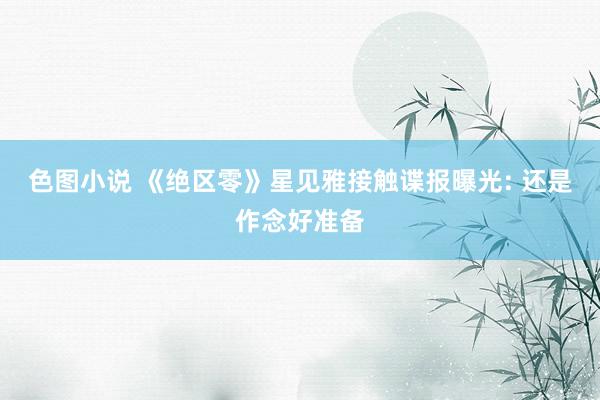 色图小说 《绝区零》星见雅接触谍报曝光: 还是作念好准备