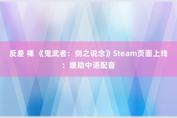 反差 裸 《鬼武者：剑之说念》Steam页面上线：缓助中语配音