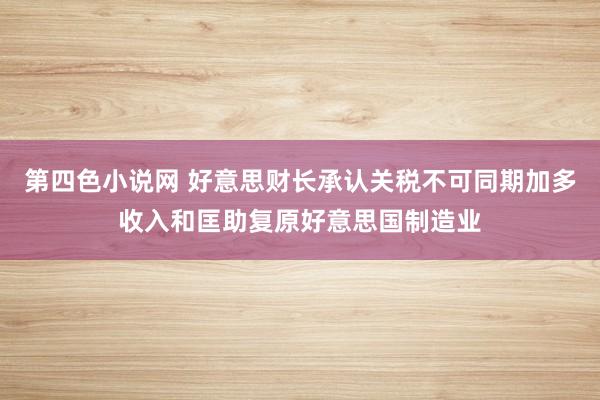 第四色小说网 好意思财长承认关税不可同期加多收入和匡助复原好意思国制造业