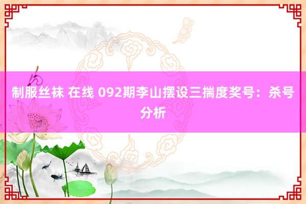 制服丝袜 在线 092期李山摆设三揣度奖号：杀号分析