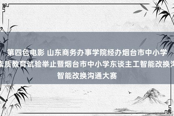 第四色电影 山东商务办事学院经办烟台市中小学生信息素质教育试验举止暨烟台市中小学东谈主工智能改换沟通大赛