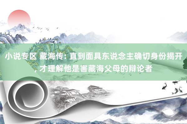 小说专区 藏海传: 直到面具东说念主确切身份揭开， 才理解他是害藏海父母的辩论者