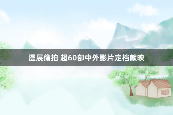 漫展偷拍 超60部中外影片定档献映
